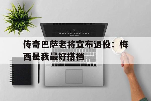 传奇巴萨老将宣布退役：梅西是我最好搭档的简单介绍